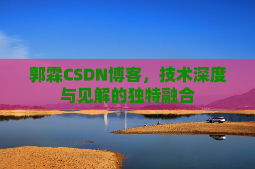 郭霖CSDN博客，技术深度与见解的独特融合